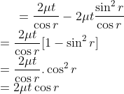 =\frac{2 \mu t}{\cos r}-2 \mu t \frac{\sin^{2} r}{\cos r}\\ =\frac {2 \mu t}{\cos r}[1-\sin^{2}r]\\ =\frac{2 \mu t}{\cos r}.\cos^{2}r\\ =2 \mu t \cos r